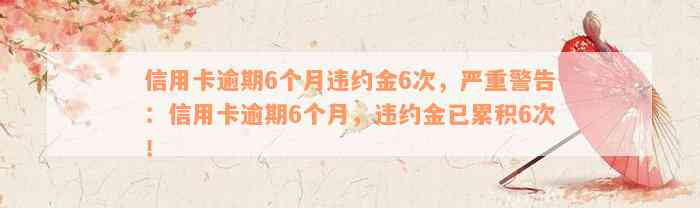 信用卡逾期6个月违约金6次，严重警告：信用卡逾期6个月，违约金已累积6次！