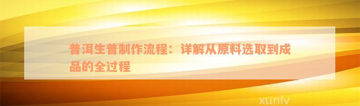 普洱生普制作流程：详解从原料选取到成品的全过程