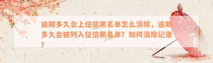 逾期多久会上征信黑名单怎么消除，逾期多久会被列入征信黑名单？如何消除记录？