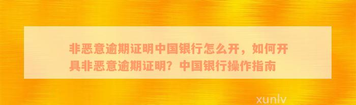 非恶意逾期证明中国银行怎么开，如何开具非恶意逾期证明？中国银行操作指南