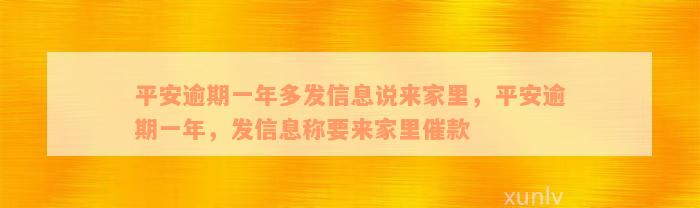 平安逾期一年多发信息说来家里，平安逾期一年，发信息称要来家里催款