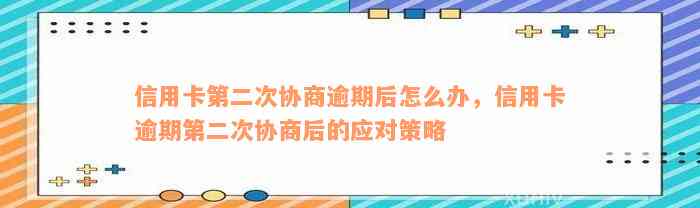 信用卡第二次协商逾期后怎么办，信用卡逾期第二次协商后的应对策略