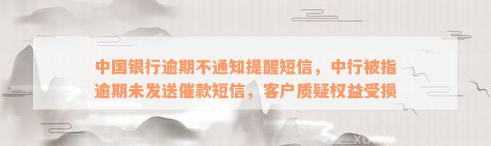 中国银行逾期不通知提醒短信，中行被指逾期未发送催款短信，客户质疑权益受损