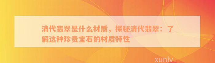 清代翡翠是什么材质，探秘清代翡翠：了解这种珍贵宝石的材质特性