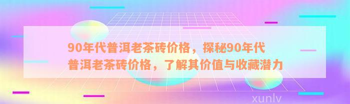 90年代普洱老茶砖价格，探秘90年代普洱老茶砖价格，了解其价值与收藏潜力