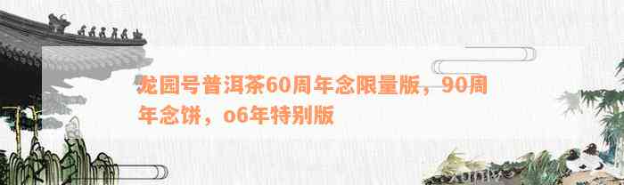 龙园号普洱茶60周年念限量版，90周年念饼，o6年特别版