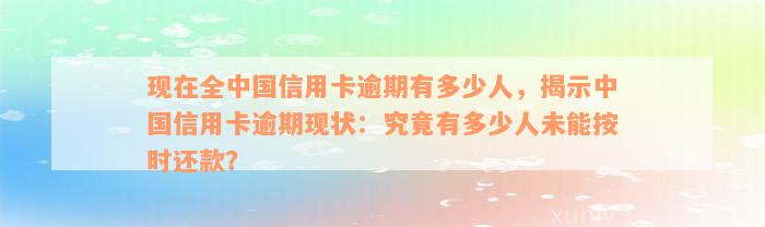 现在全中国信用卡逾期有多少人，揭示中国信用卡逾期现状：究竟有多少人未能按时还款？