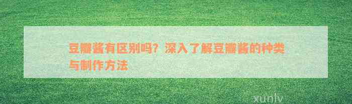 豆瓣酱有区别吗？深入了解豆瓣酱的种类与制作方法