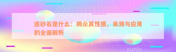 连砂石是什么：揭示其性质、来源与应用的全面解析