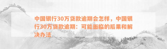 中国银行30万贷款逾期会怎样，中国银行30万贷款逾期：可能面临的后果和解决办法