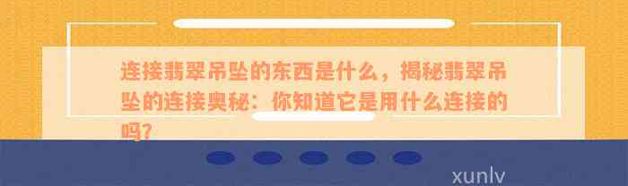 连接翡翠吊坠的东西是什么，揭秘翡翠吊坠的连接奥秘：你知道它是用什么连接的吗？