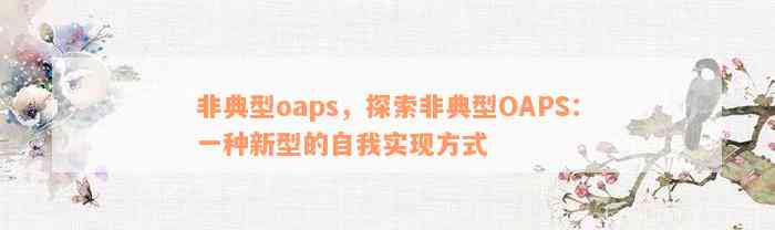 非典型oaps，探索非典型OAPS：一种新型的自我实现方式