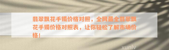 翡翠飘花手镯价格对照，全网最全翡翠飘花手镯价格对照表，让你轻松了解市场价格！