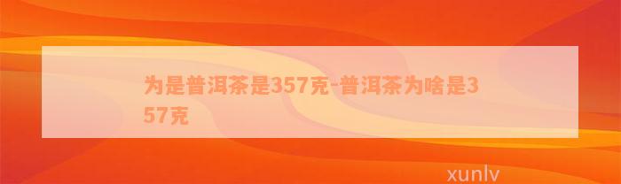 为是普洱茶是357克-普洱茶为啥是357克