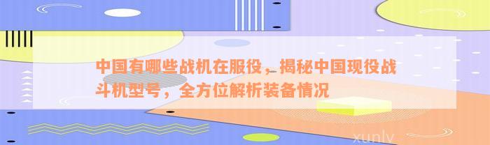 中国有哪些战机在服役，揭秘中国现役战斗机型号，全方位解析装备情况