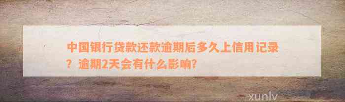 中国银行贷款还款逾期后多久上信用记录？逾期2天会有什么影响？