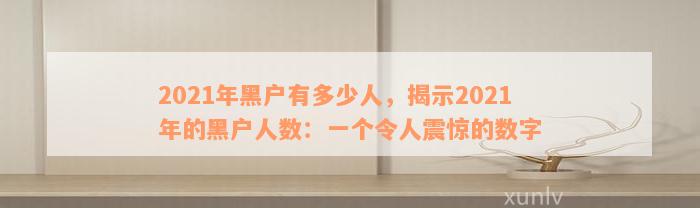 2021年黑户有多少人，揭示2021年的黑户人数：一个令人震惊的数字