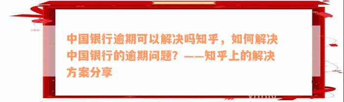 中国银行逾期可以解决吗知乎，如何解决中国银行的逾期问题？——知乎上的解决方案分享