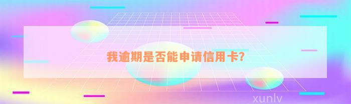 我逾期是否能申请信用卡？