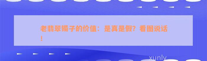 老翡翠镯子的价值：是真是假？看图说话！