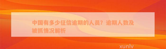 中国有多少征信逾期的人员？逾期人数及被抓情况解析