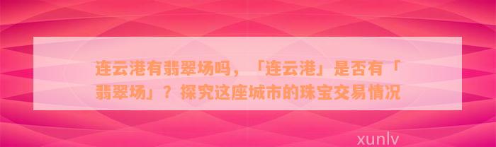 连云港有翡翠场吗，「连云港」是否有「翡翠场」？探究这座城市的珠宝交易情况