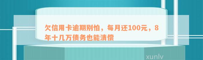 欠信用卡逾期别怕，每月还100元，8年十几万债务也能清偿