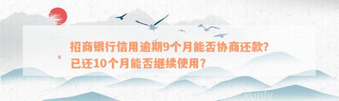 招商银行信用逾期9个月能否协商还款？已还10个月能否继续使用？