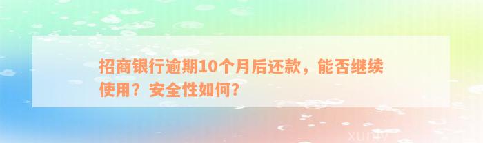 招商银行逾期10个月后还款，能否继续使用？安全性如何？