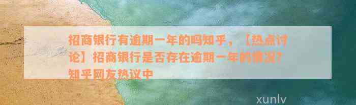 招商银行有逾期一年的吗知乎，【热点讨论】招商银行是否存在逾期一年的情况？知乎网友热议中