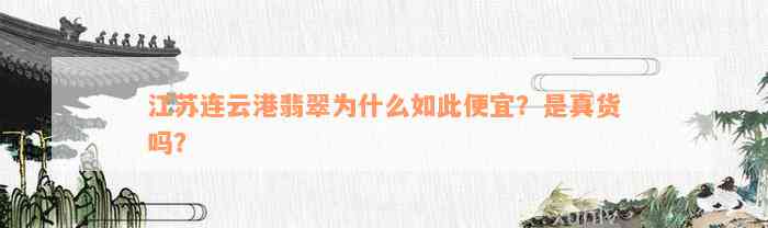 江苏连云港翡翠为什么如此便宜？是真货吗？