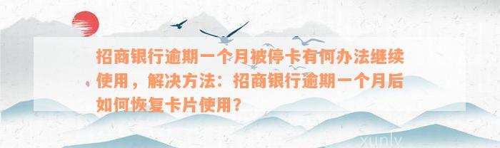 招商银行逾期一个月被停卡有何办法继续使用，解决方法：招商银行逾期一个月后如何恢复卡片使用？