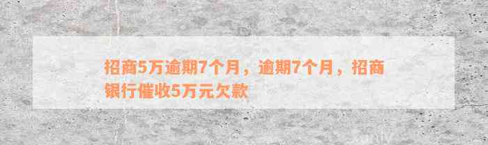 招商5万逾期7个月，逾期7个月，招商银行催收5万元欠款