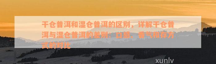 干仓普洱和湿仓普洱的区别，详解干仓普洱与湿仓普洱的差别：口感、香气和存方式的对比