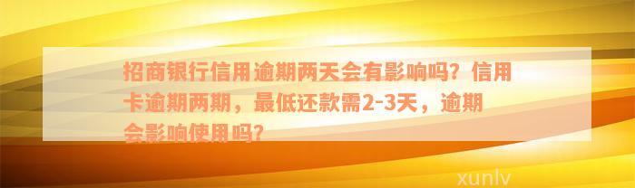 招商银行信用逾期两天会有影响吗？信用卡逾期两期，最低还款需2-3天，逾期会影响使用吗？