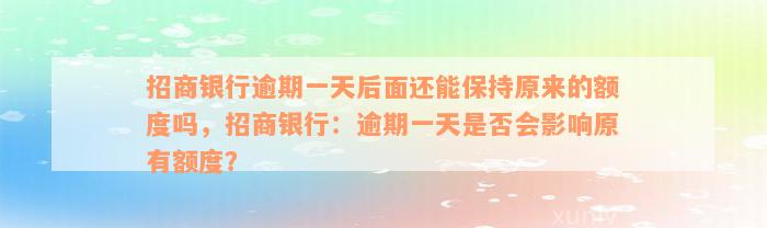 招商银行逾期一天后面还能保持原来的额度吗，招商银行：逾期一天是否会影响原有额度？