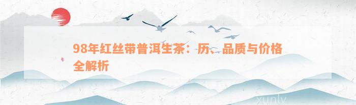 98年红丝带普洱生茶：历、品质与价格全解析