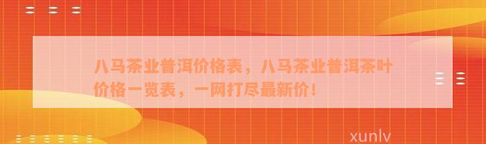 八马茶业普洱价格表，八马茶业普洱茶叶价格一览表，一网打尽最新价！