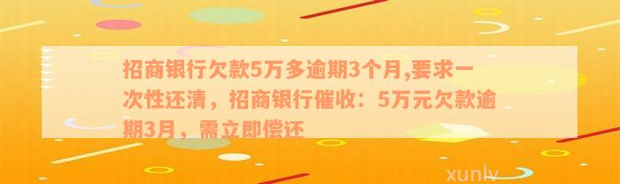 招商银行欠款5万多逾期3个月,要求一次性还清，招商银行催收：5万元欠款逾期3月，需立即偿还