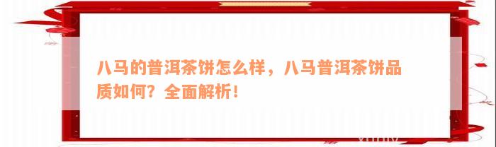 八马的普洱茶饼怎么样，八马普洱茶饼品质如何？全面解析！