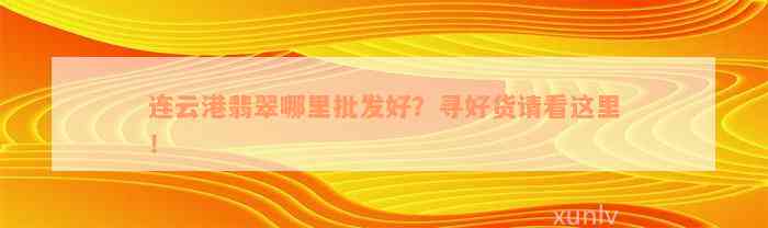 连云港翡翠哪里批发好？寻好货请看这里！