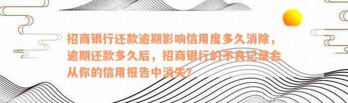 招商银行还款逾期影响信用度多久消除，逾期还款多久后，招商银行的不良记录会从你的信用报告中消失？