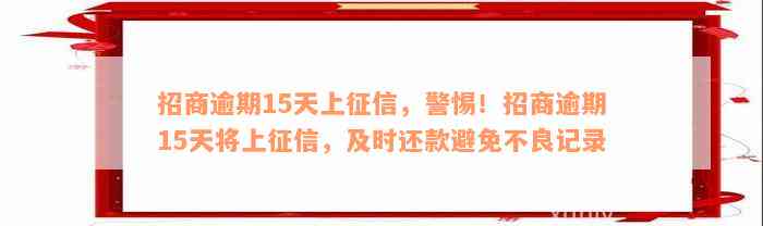 招商逾期15天上征信，警惕！招商逾期15天将上征信，及时还款避免不良记录