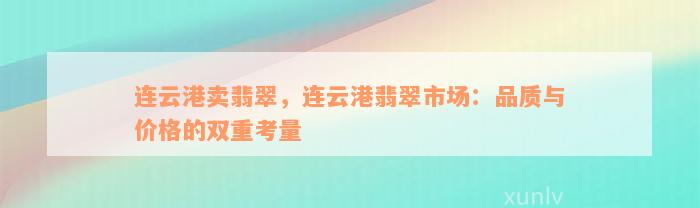 连云港卖翡翠，连云港翡翠市场：品质与价格的双重考量