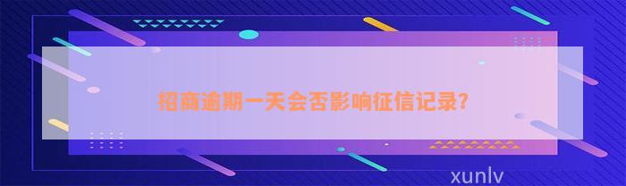 招商逾期一天会否影响征信记录？