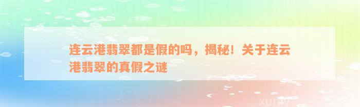 连云港翡翠都是假的吗，揭秘！关于连云港翡翠的真假之谜