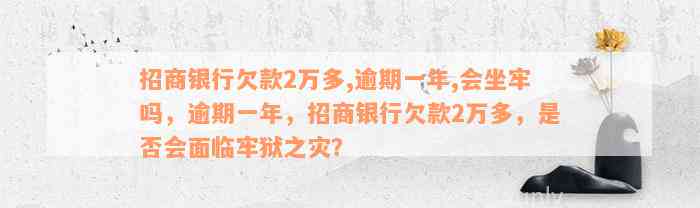 招商银行欠款2万多,逾期一年,会坐牢吗，逾期一年，招商银行欠款2万多，是否会面临牢狱之灾？