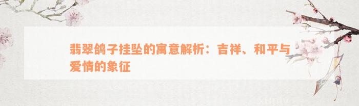 翡翠鸽子挂坠的寓意解析：吉祥、和平与爱情的象征