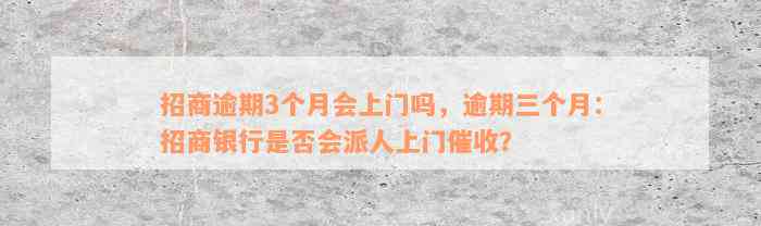 招商逾期3个月会上门吗，逾期三个月：招商银行是否会派人上门催收？