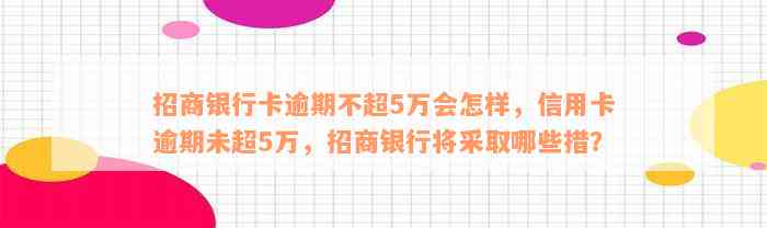 招商银行卡逾期不超5万会怎样，信用卡逾期未超5万，招商银行将采取哪些措？